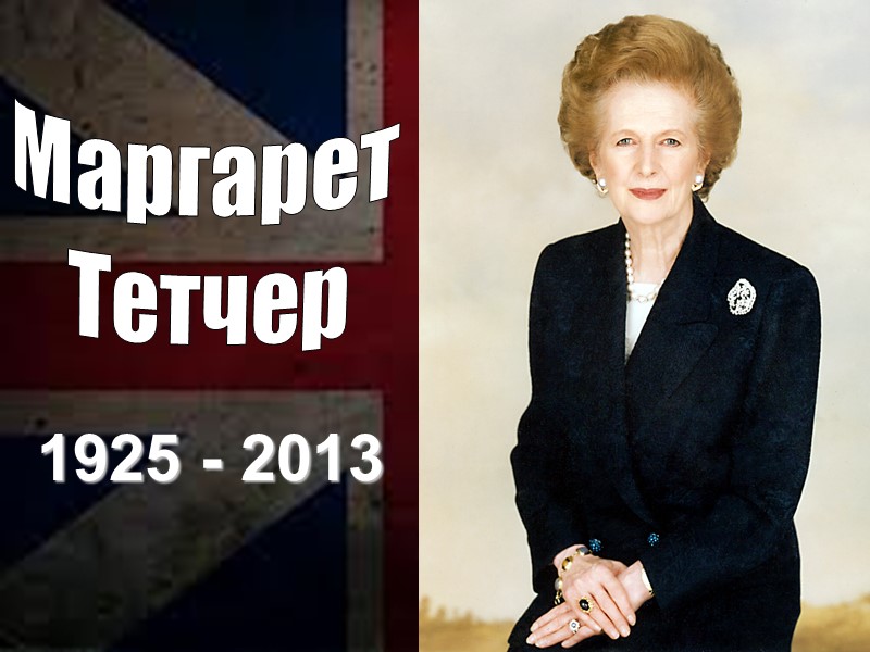 1925 - 2013 Маргарет Тетчер 1925 - 2013 Маргарет Тетчер